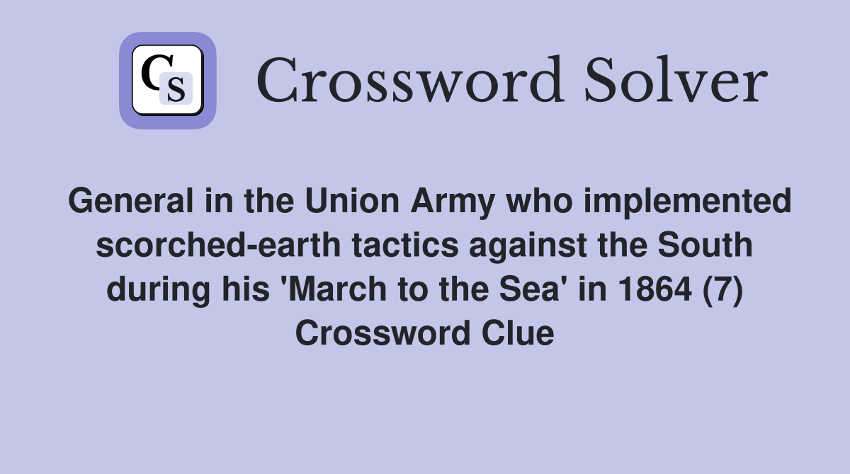 General in the Union Army who implemented scorched-earth tactics against the South during his 'March to the Sea' in 1864 (7) Crossword Clue