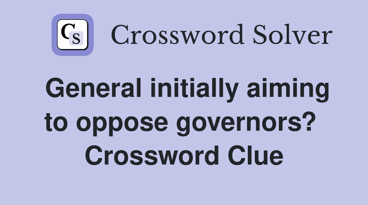 General initially aiming to oppose governors?  Crossword Clue