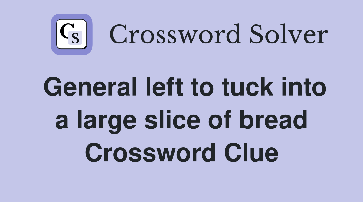 General left to tuck into a large slice of bread Crossword Clue