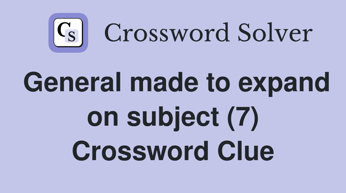 General made to expand on subject (7) Crossword Clue