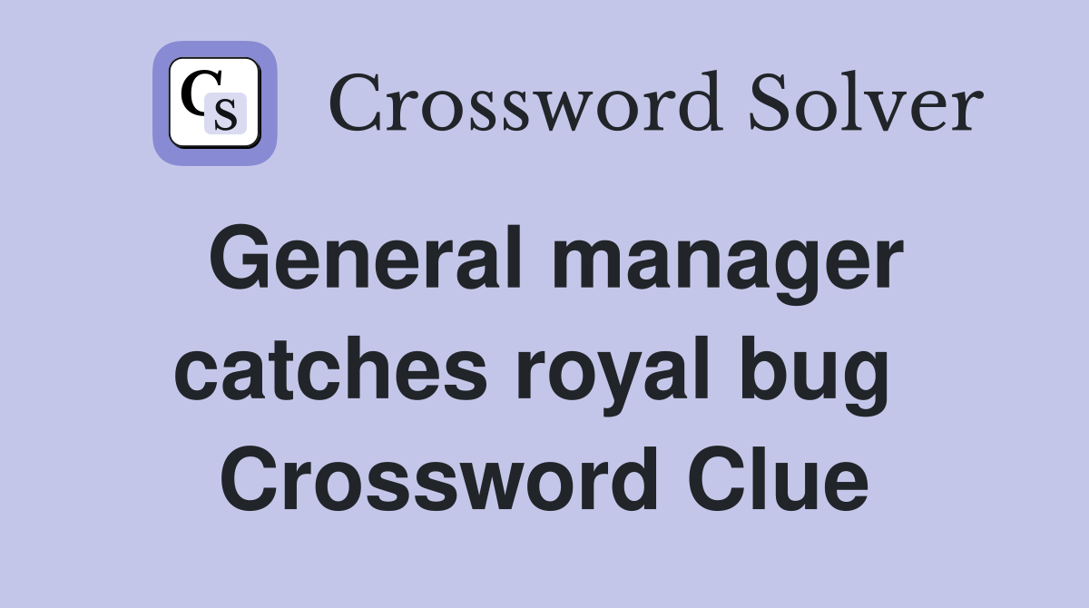 General manager catches royal bug  Crossword Clue