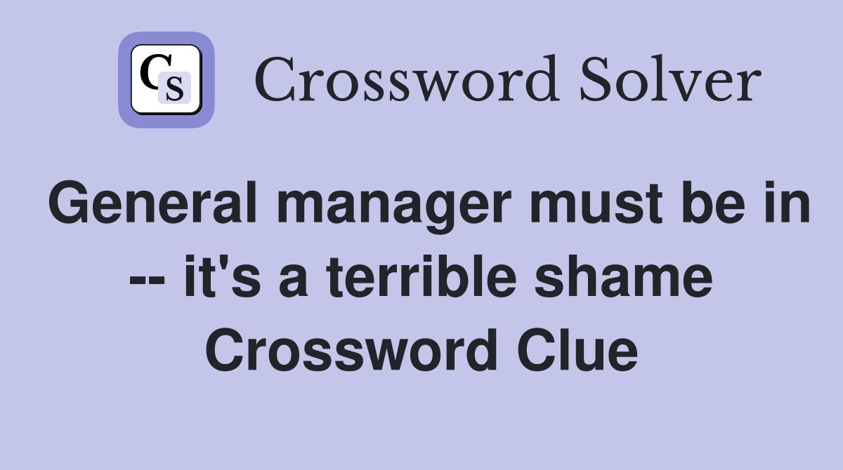 General manager must be in -- it's a terrible shame Crossword Clue