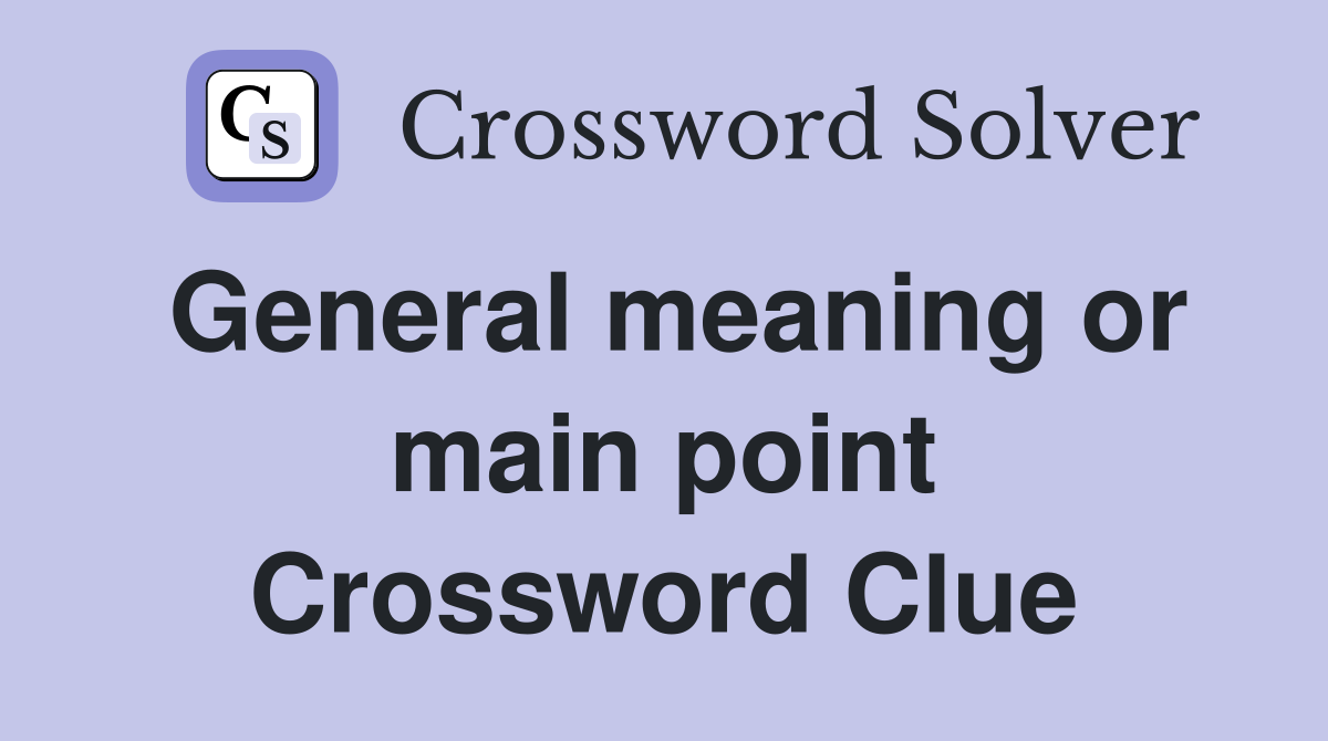 General meaning or main point Crossword Clue