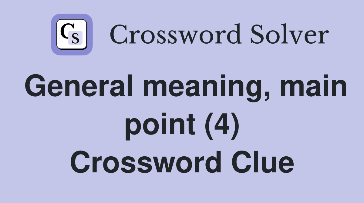 General meaning, main point (4) Crossword Clue