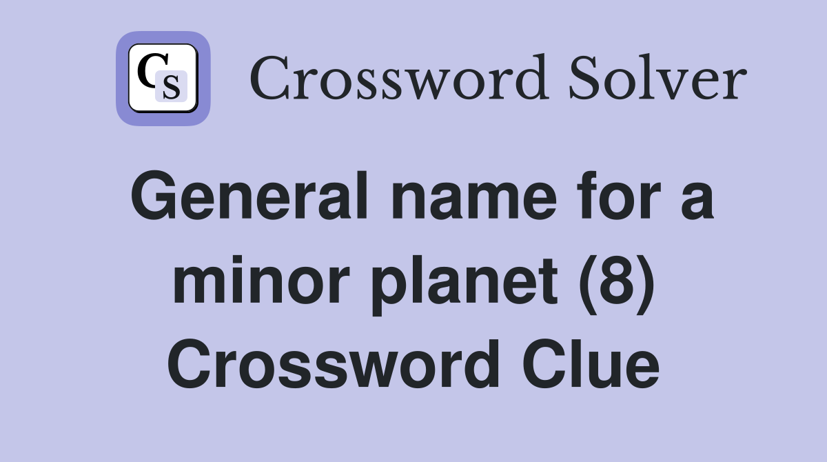 General name for a minor planet (8) Crossword Clue