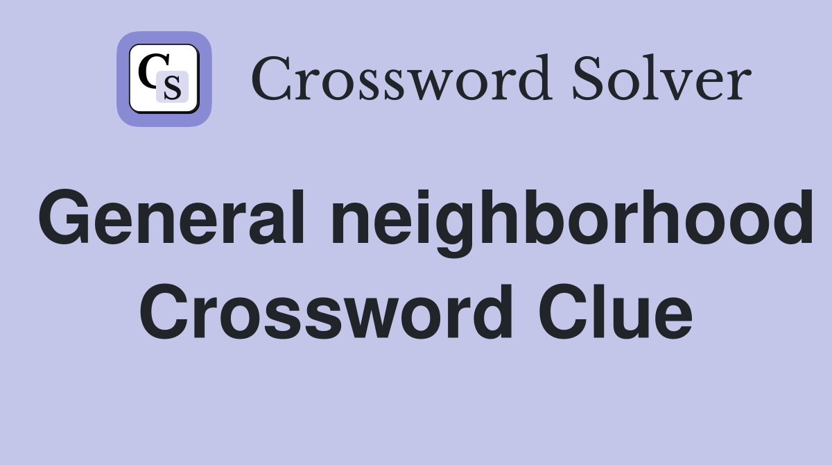 General neighborhood Crossword Clue