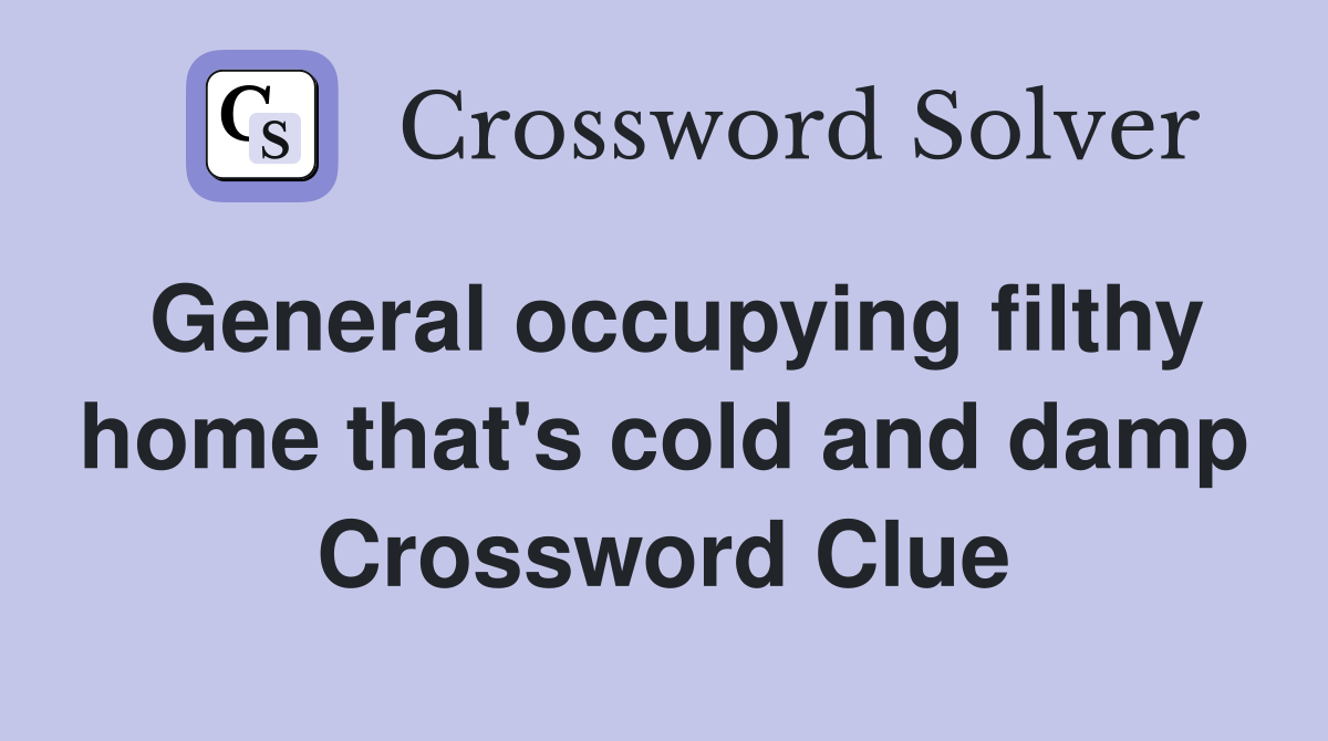 General occupying filthy home that's cold and damp Crossword Clue