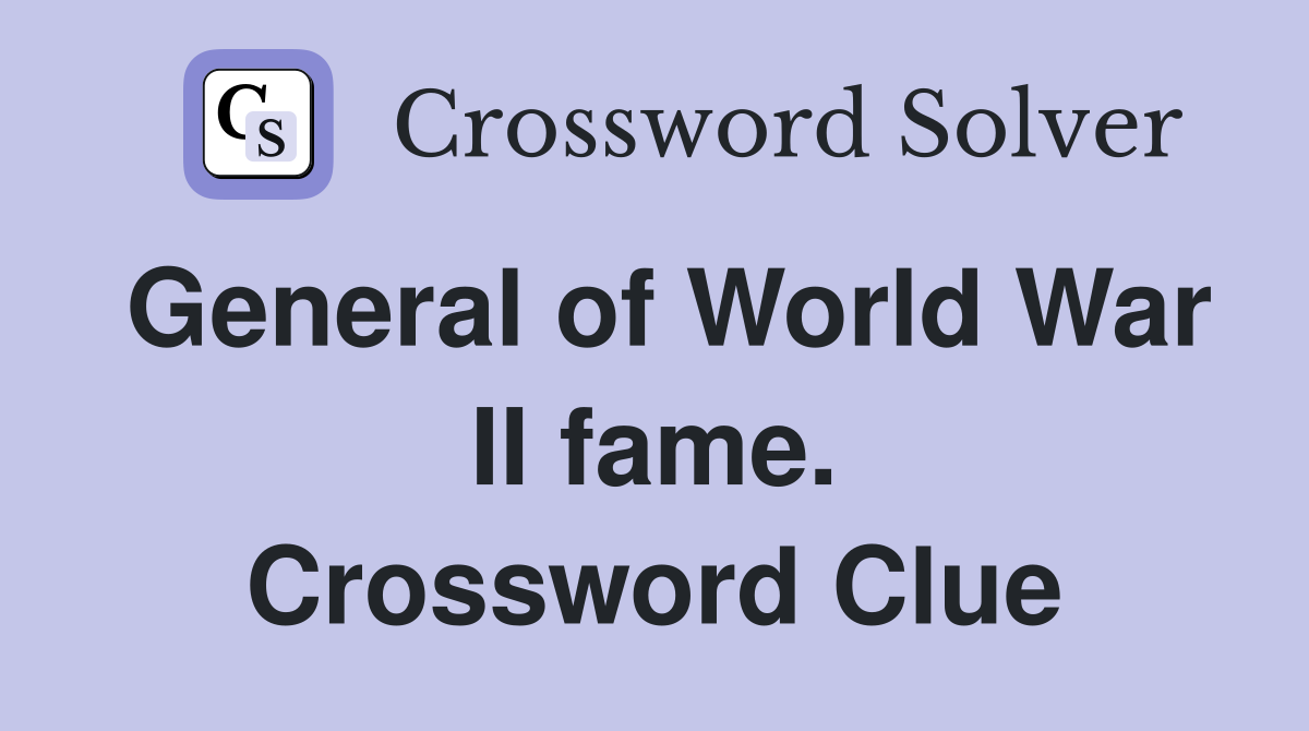 General of World War II fame. Crossword Clue
