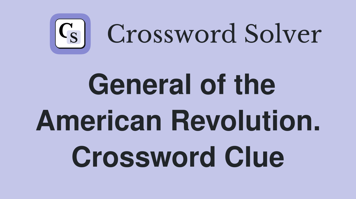 General of the American Revolution. Crossword Clue