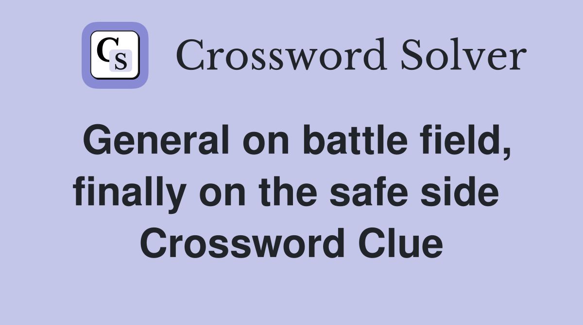 General on battle field, finally on the safe side  Crossword Clue
