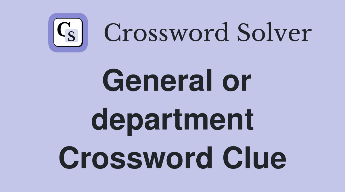 General or department Crossword Clue