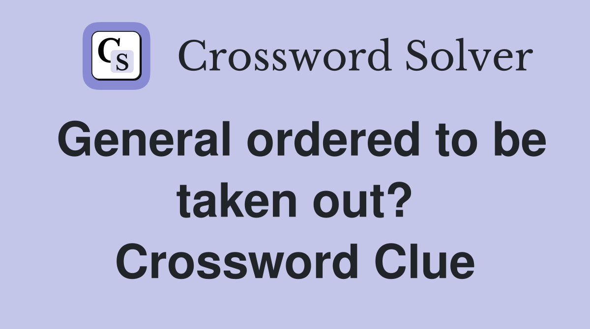General ordered to be taken out? Crossword Clue