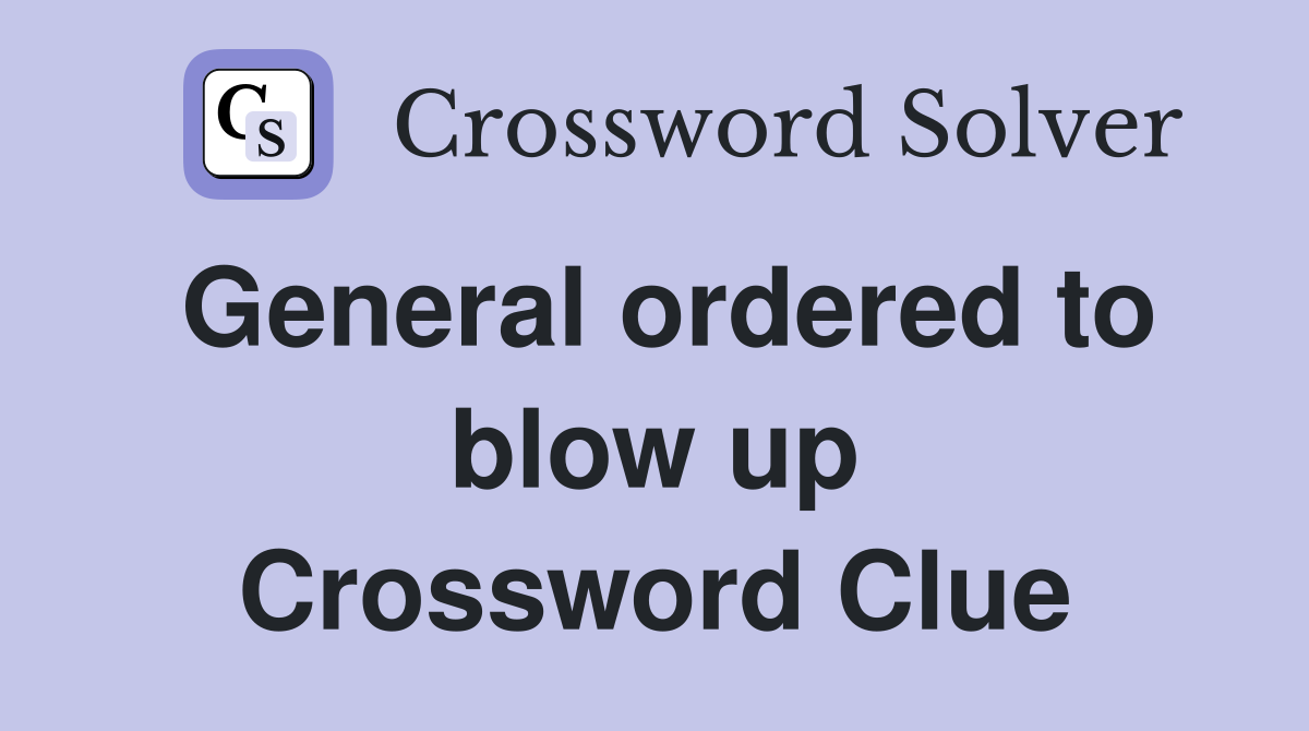 General ordered to blow up Crossword Clue