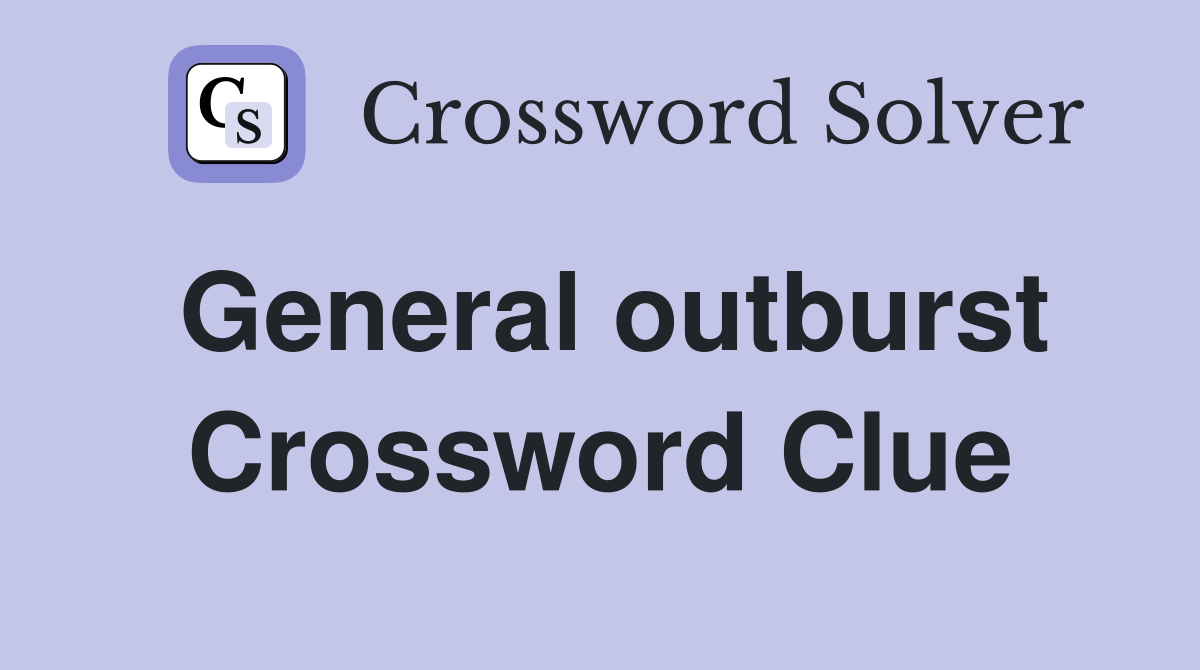 General outburst Crossword Clue