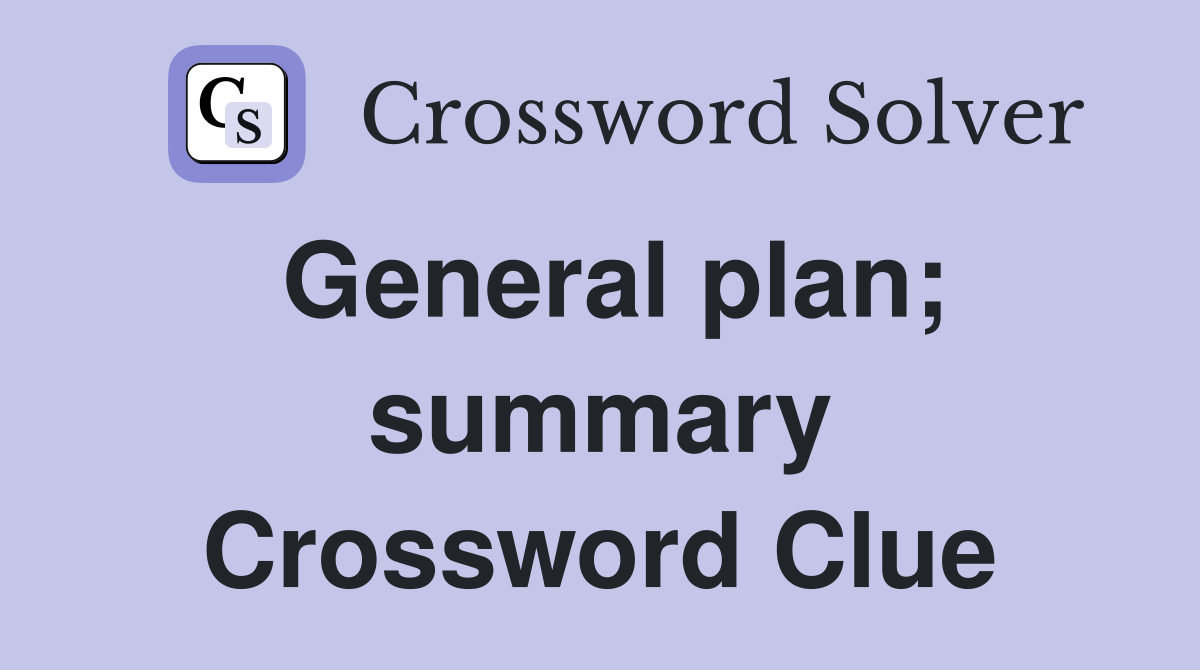 General plan; summary Crossword Clue