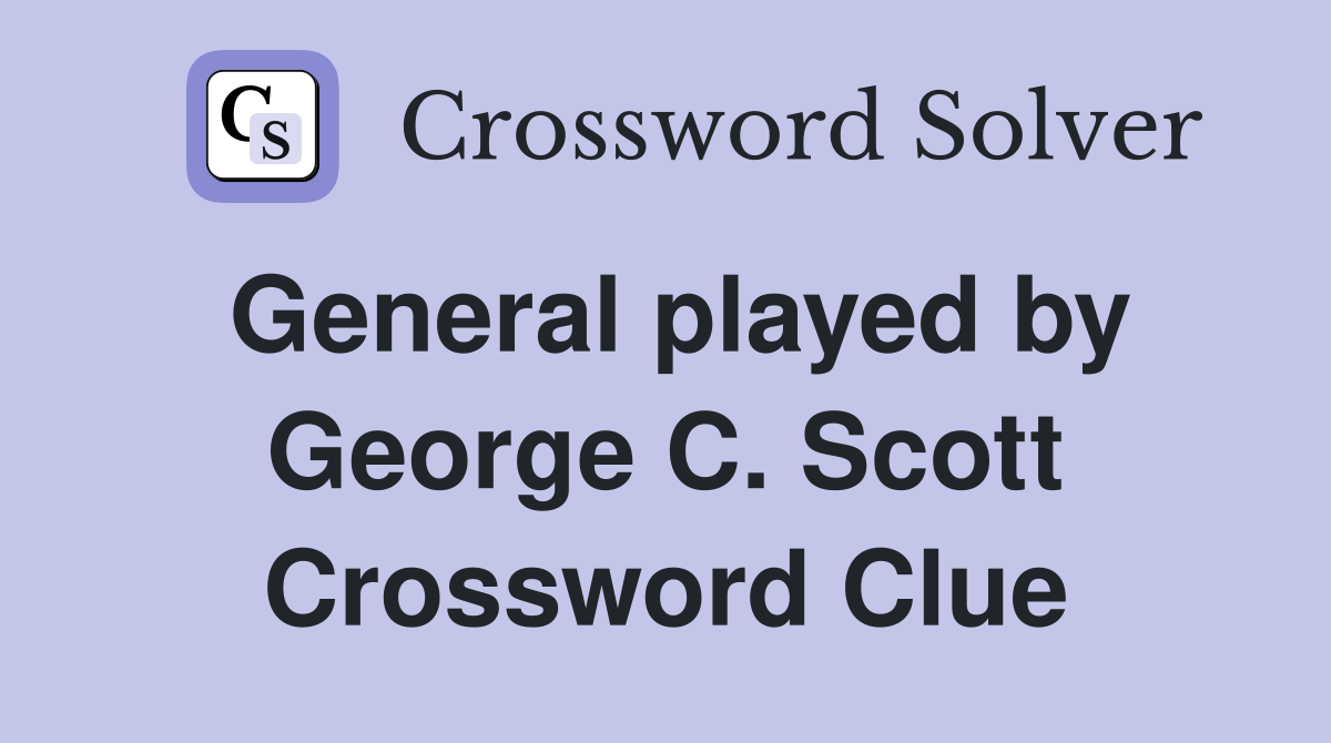 General played by George C. Scott Crossword Clue