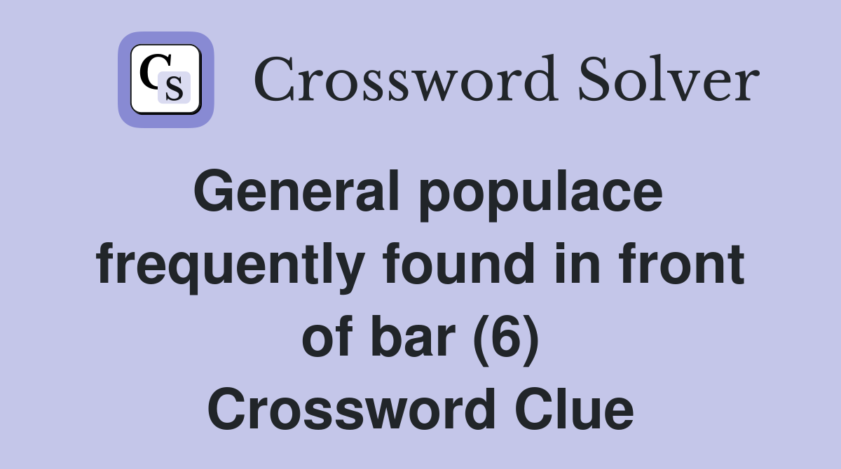 General populace frequently found in front of bar (6) Crossword Clue