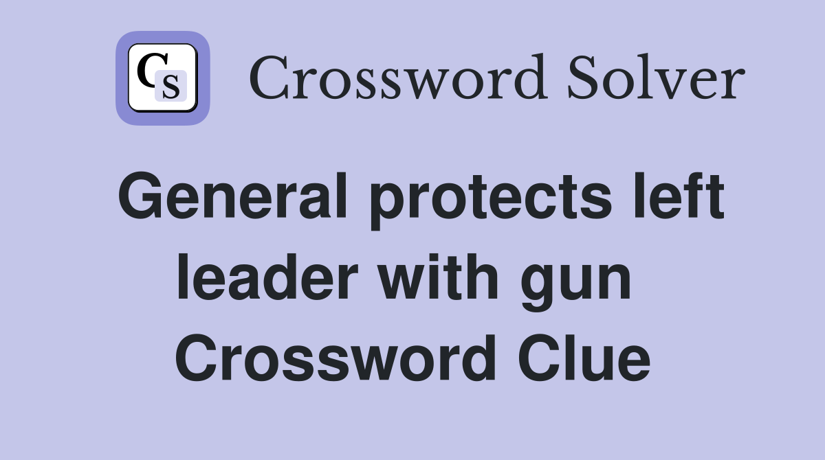 General protects left leader with gun  Crossword Clue