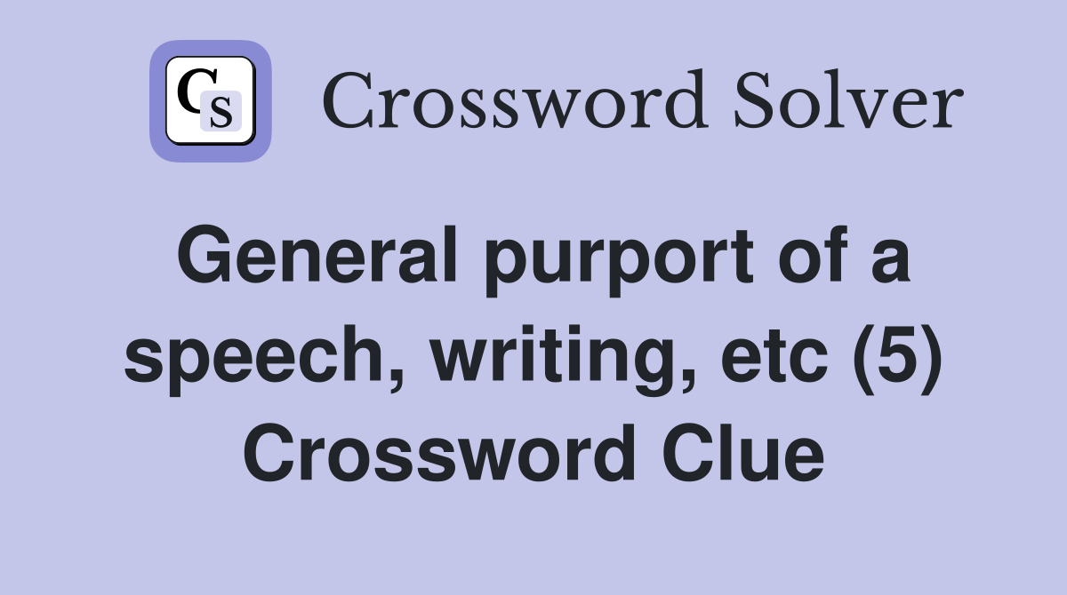 General purport of a speech, writing, etc (5) Crossword Clue