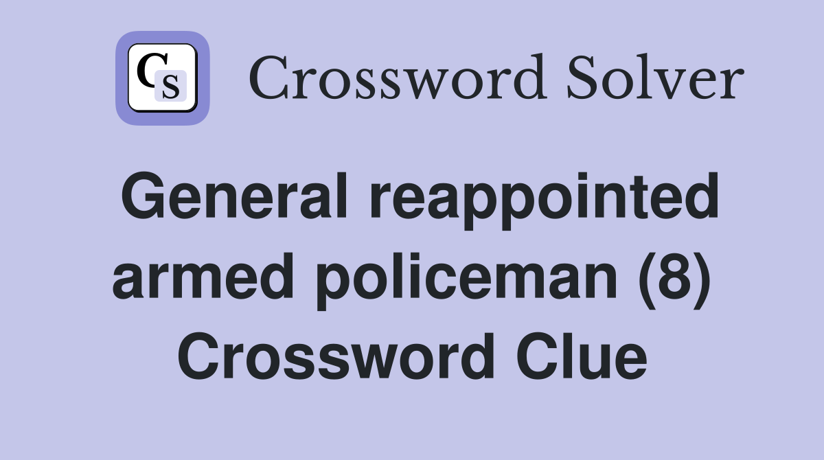 General reappointed armed policeman (8) Crossword Clue