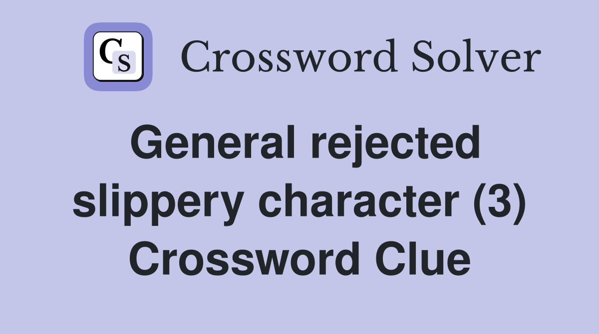 General rejected slippery character (3) Crossword Clue