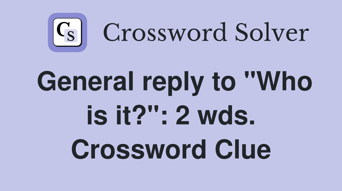 General reply to "Who is it?": 2 wds. Crossword Clue