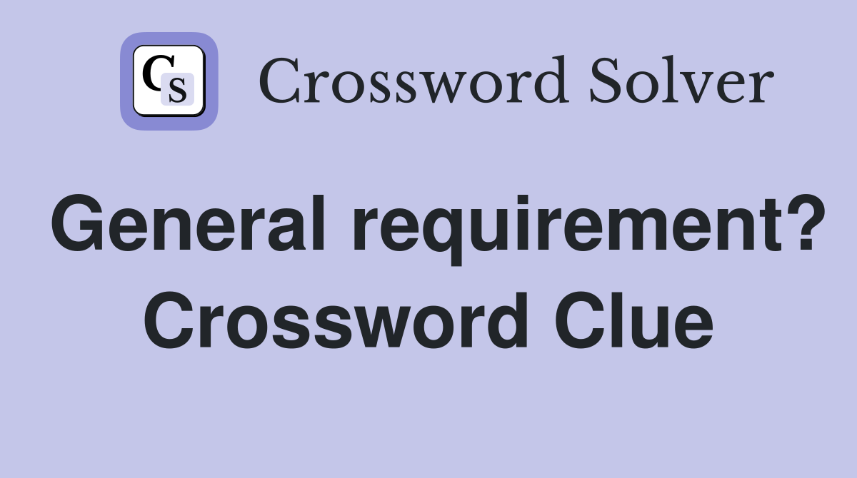 General requirement? Crossword Clue