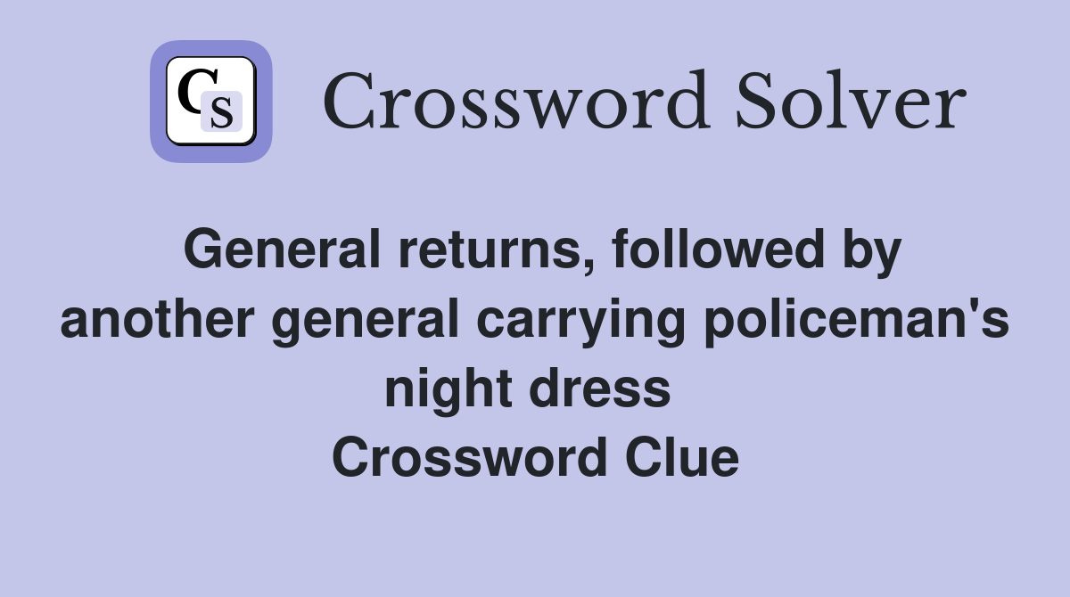 General returns, followed by another general carrying policeman's night dress  Crossword Clue