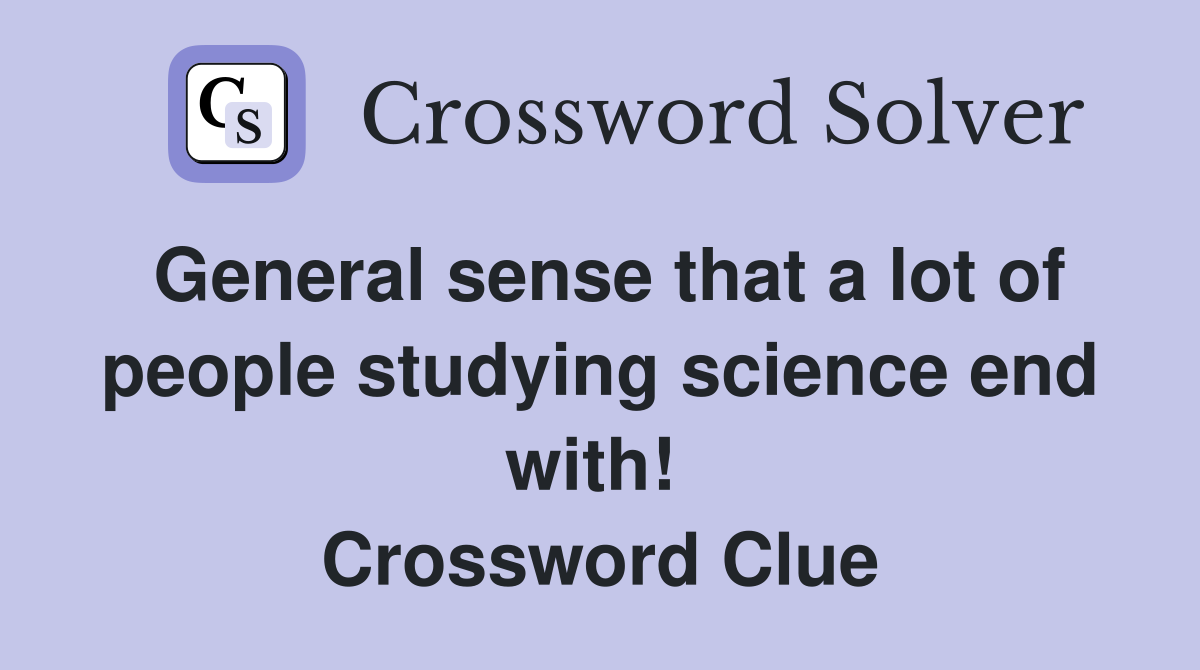 General sense that a lot of people studying science end with!  Crossword Clue