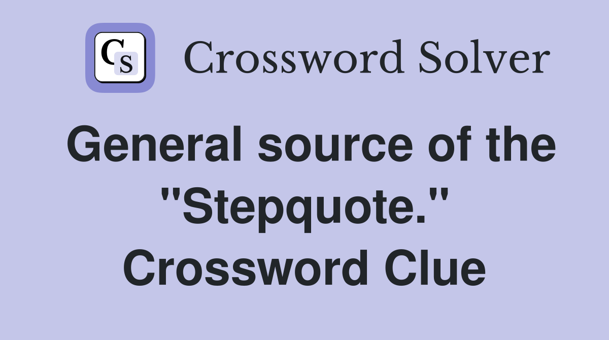 General source of the "Stepquote." Crossword Clue