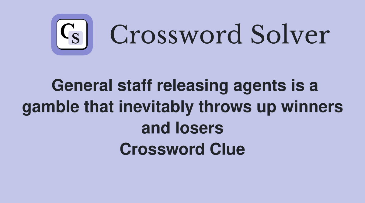 General staff releasing agents is a gamble that inevitably throws up winners and losers Crossword Clue