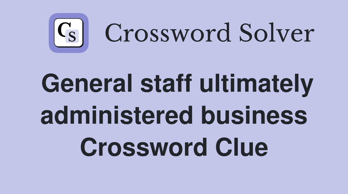 General staff ultimately administered business Crossword Clue