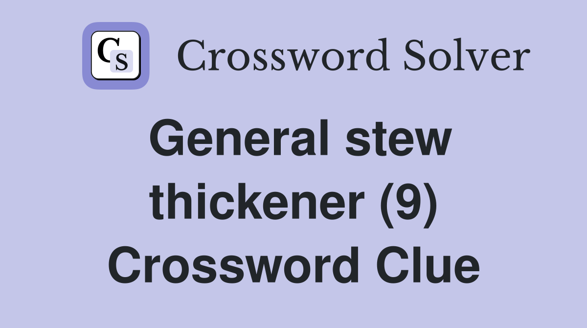 General stew thickener (9) Crossword Clue