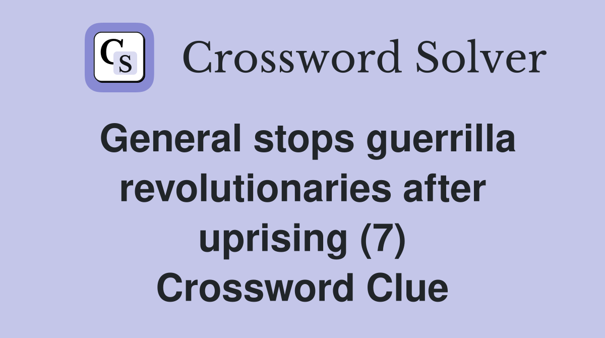 General stops guerrilla revolutionaries after uprising (7) Crossword Clue