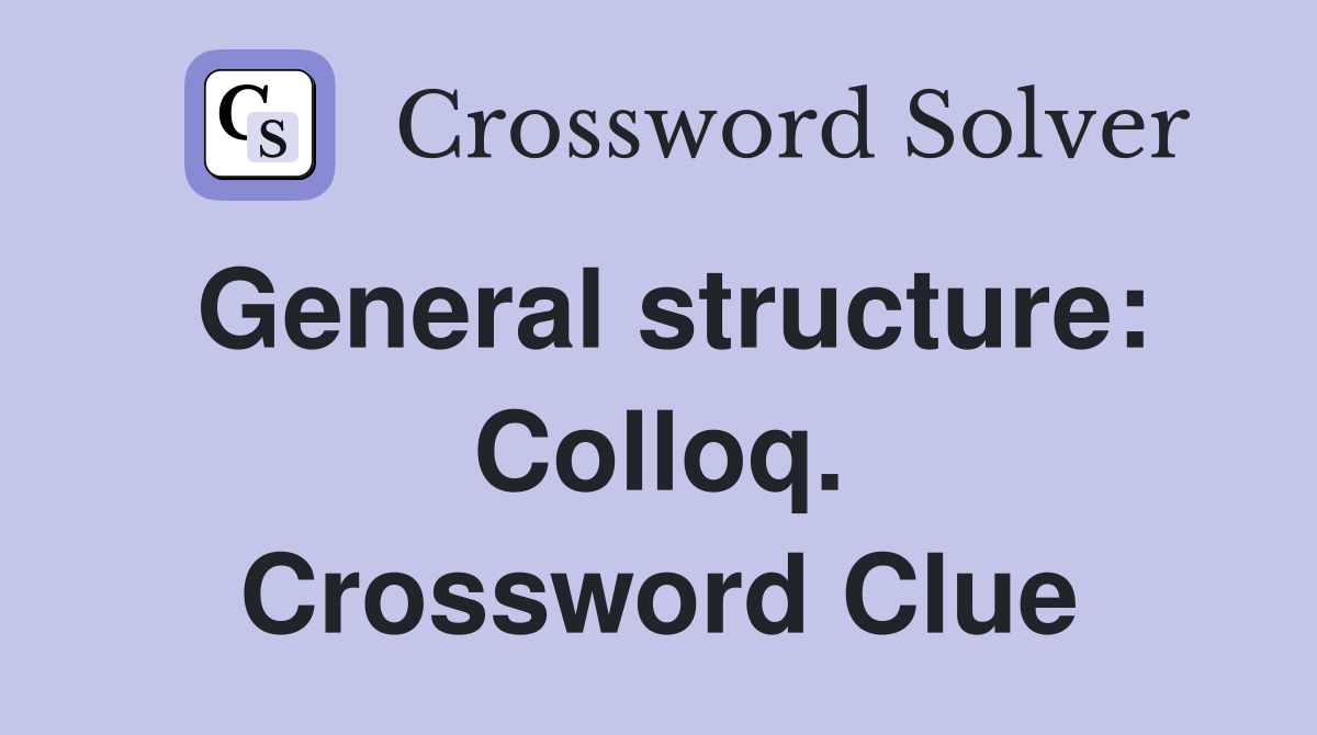 General structure: Colloq. Crossword Clue