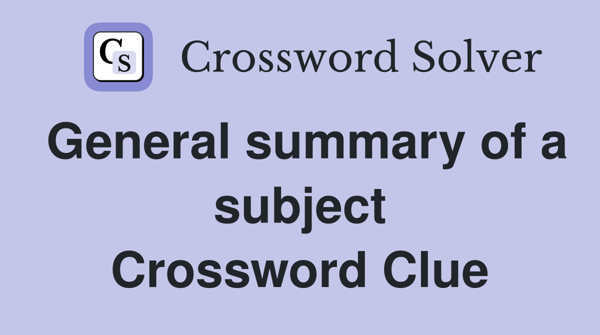 General summary of a subject Crossword Clue