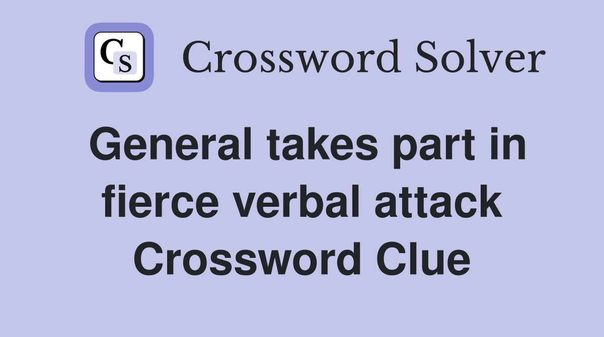 General takes part in fierce verbal attack Crossword Clue