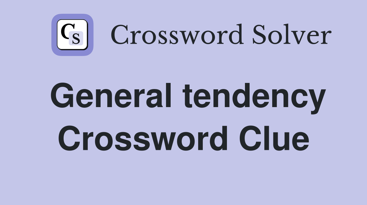 General tendency Crossword Clue