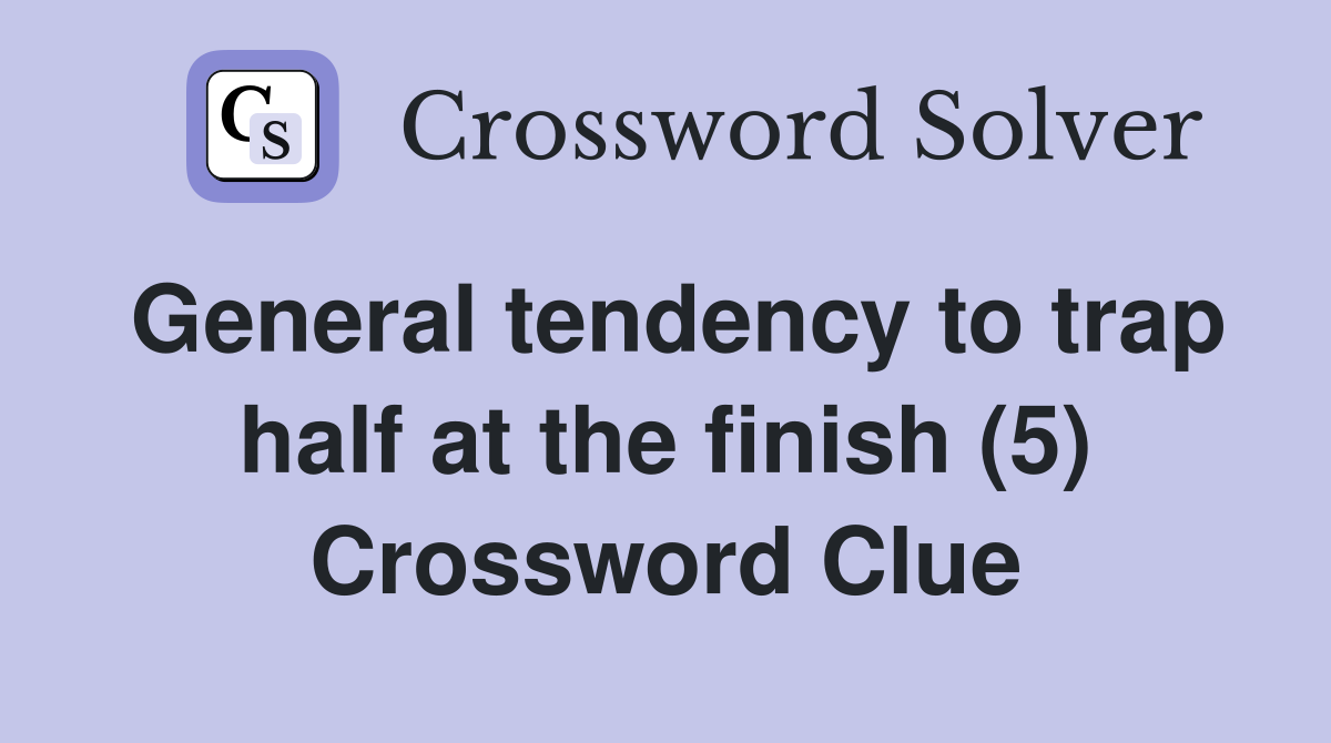 General tendency to trap half at the finish (5) Crossword Clue