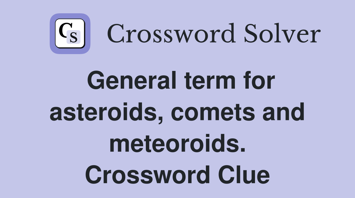 General term for asteroids, comets and meteoroids. Crossword Clue