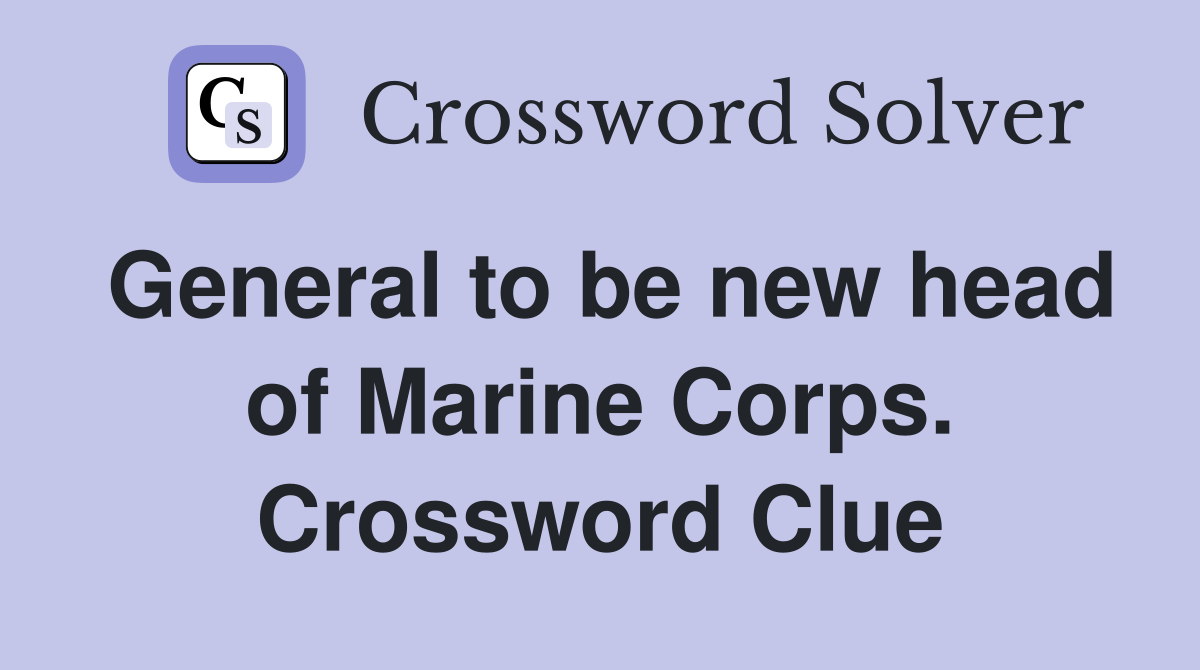General to be new head of Marine Corps. Crossword Clue