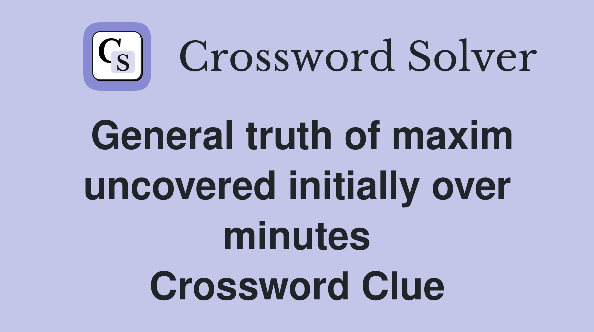 General truth of maxim uncovered initially over minutes Crossword Clue
