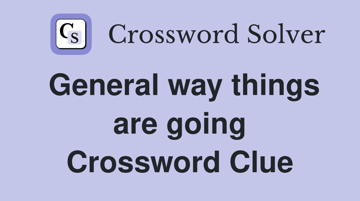 General way things are going Crossword Clue