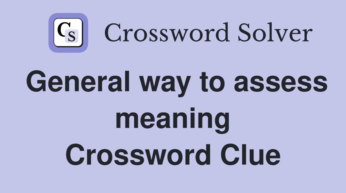 General way to assess meaning Crossword Clue