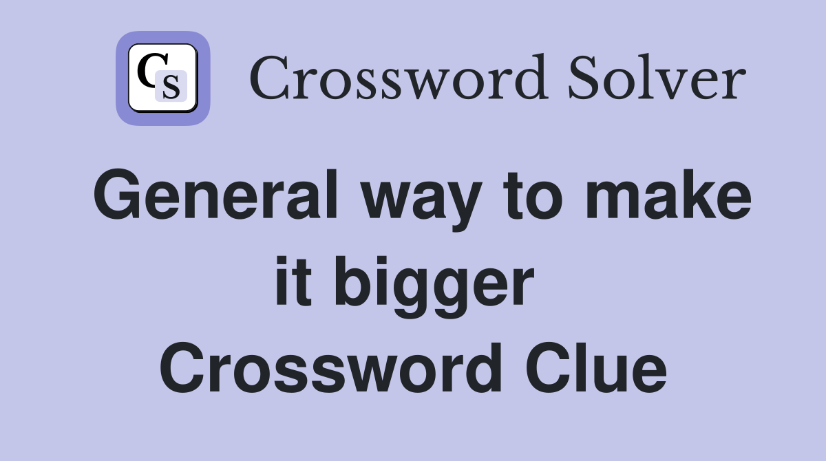 General way to make it bigger  Crossword Clue