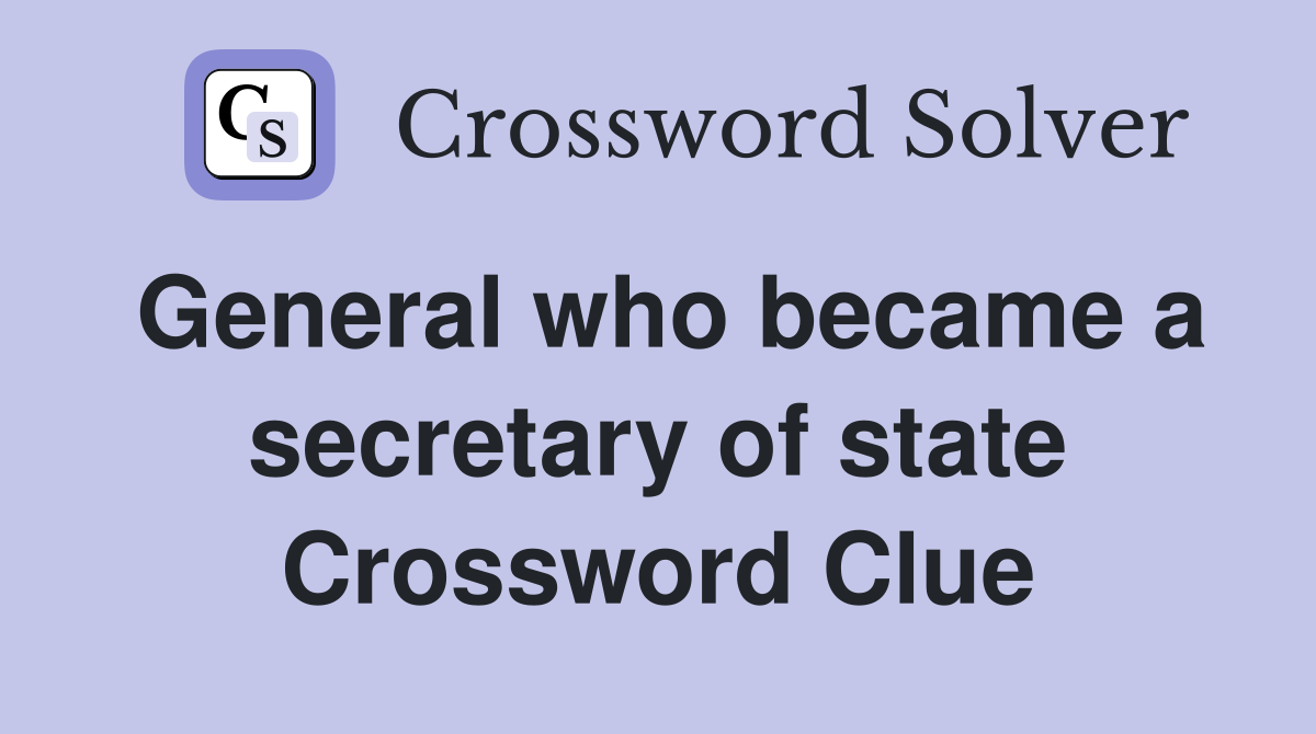 General who became a secretary of state Crossword Clue