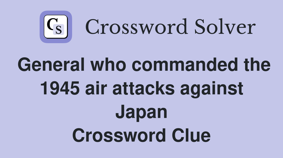General who commanded the 1945 air attacks against Japan Crossword Clue