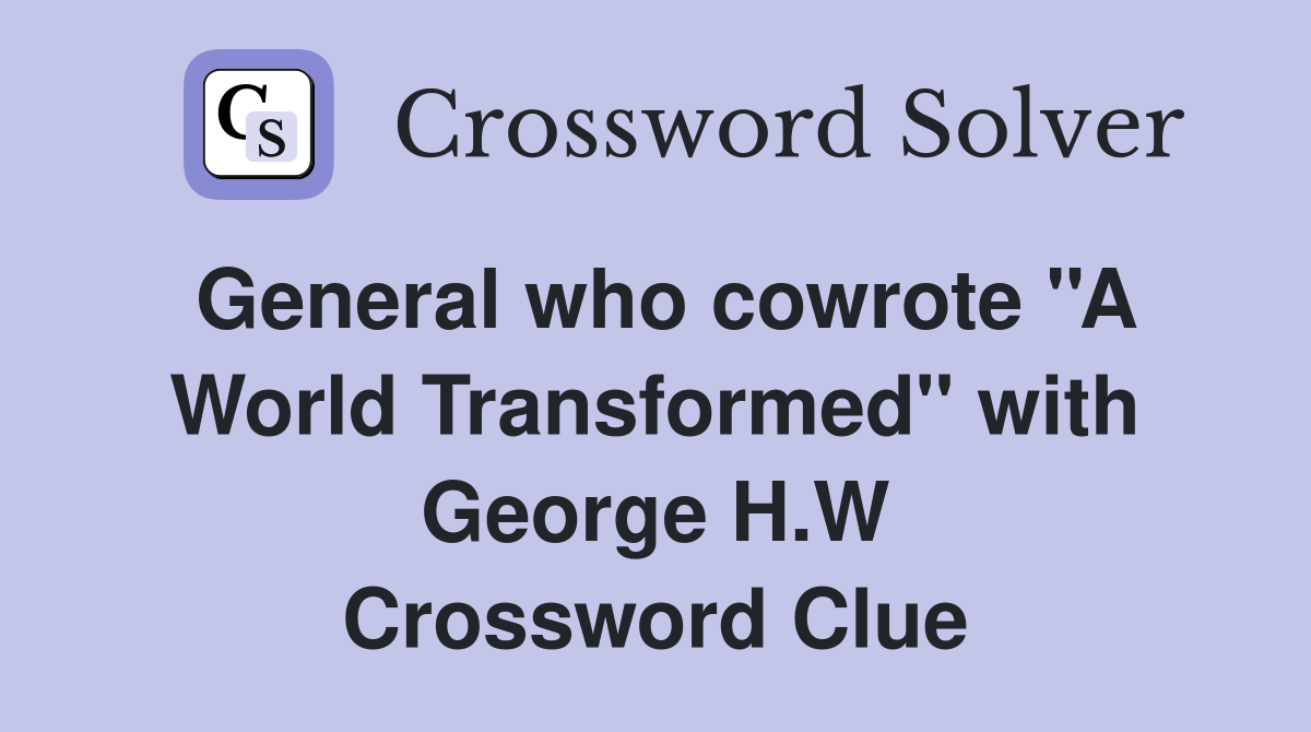General who cowrote ''A World Transformed'' with George H.W Crossword Clue