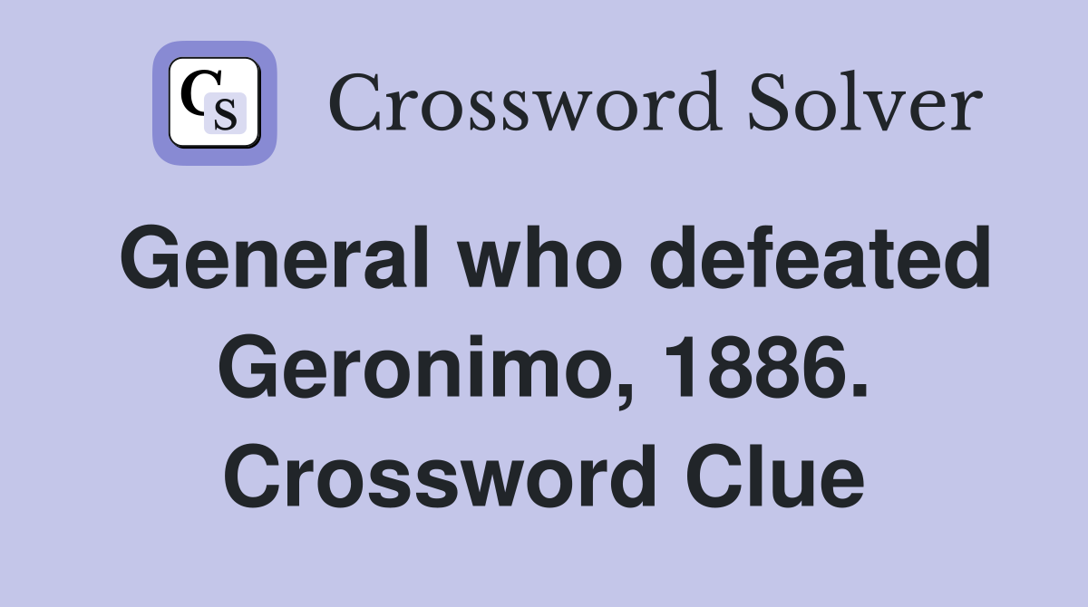 General who defeated Geronimo, 1886. Crossword Clue