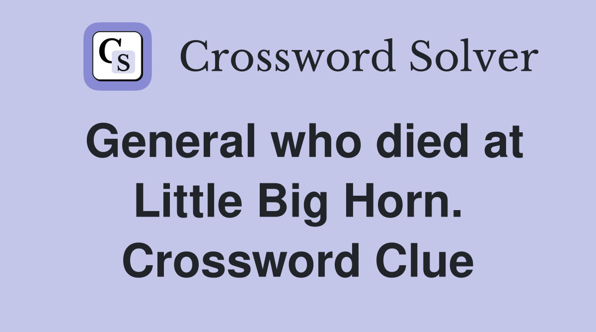 General who died at Little Big Horn. Crossword Clue